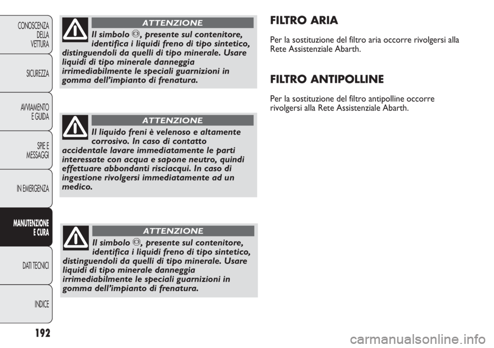Abarth Punto Evo 2012 Libretto Uso Manutenzione (in Italian) 192
CONOSCENZA
DELLA
VETTURA
SICUREZZA
AVVIAMENTO
E GUIDA
SPIE E
MESSAGGI
IN EMERGENZA
MANUTENZIONE
E CURA
DATI TECNICI
INDICE
FILTRO ARIA
Per la sostituzione del filtro aria occorre rivolgersi alla
R Abarth Punto Evo 2012 Libretto Uso Manutenzione (in Italian) 192
CONOSCENZA
DELLA
VETTURA
SICUREZZA
AVVIAMENTO
E GUIDA
SPIE E
MESSAGGI
IN EMERGENZA
MANUTENZIONE
E CURA
DATI TECNICI
INDICE
FILTRO ARIA
Per la sostituzione del filtro aria occorre rivolgersi alla
R