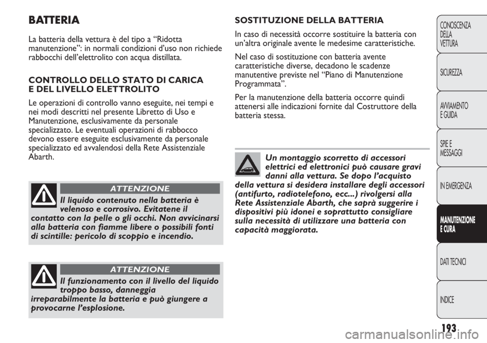 Abarth Punto Evo 2012 Libretto Uso Manutenzione (in Italian) 193
CONOSCENZA
DELLA
VETTURA
SICUREZZA
AVVIAMENTO
E GUIDA
SPIE E
MESSAGGI
IN EMERGENZA
MANUTENZIONE
E CURA
DATI TECNICI
INDICE
BATTERIA
La batteria della vettura è del tipo a “Ridotta
manutenzione Abarth Punto Evo 2012 Libretto Uso Manutenzione (in Italian) 193
CONOSCENZA
DELLA
VETTURA
SICUREZZA
AVVIAMENTO
E GUIDA
SPIE E
MESSAGGI
IN EMERGENZA
MANUTENZIONE
E CURA
DATI TECNICI
INDICE
BATTERIA
La batteria della vettura è del tipo a “Ridotta
manutenzione