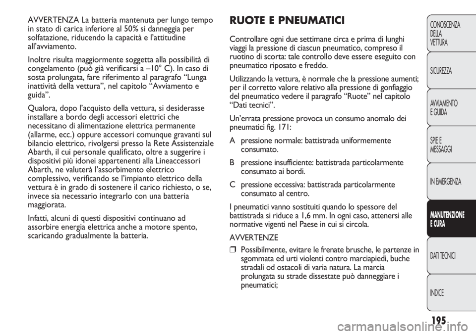 Abarth Punto Evo 2012 Libretto Uso Manutenzione (in Italian) 195
CONOSCENZA
DELLA
VETTURA
SICUREZZA
AVVIAMENTO
E GUIDA
SPIE E
MESSAGGI
IN EMERGENZA
MANUTENZIONE
E CURA
DATI TECNICI
INDICE
AVVERTENZA La batteria mantenuta per lungo tempo
in stato di carica infer Abarth Punto Evo 2012 Libretto Uso Manutenzione (in Italian) 195
CONOSCENZA
DELLA
VETTURA
SICUREZZA
AVVIAMENTO
E GUIDA
SPIE E
MESSAGGI
IN EMERGENZA
MANUTENZIONE
E CURA
DATI TECNICI
INDICE
AVVERTENZA La batteria mantenuta per lungo tempo
in stato di carica infer
