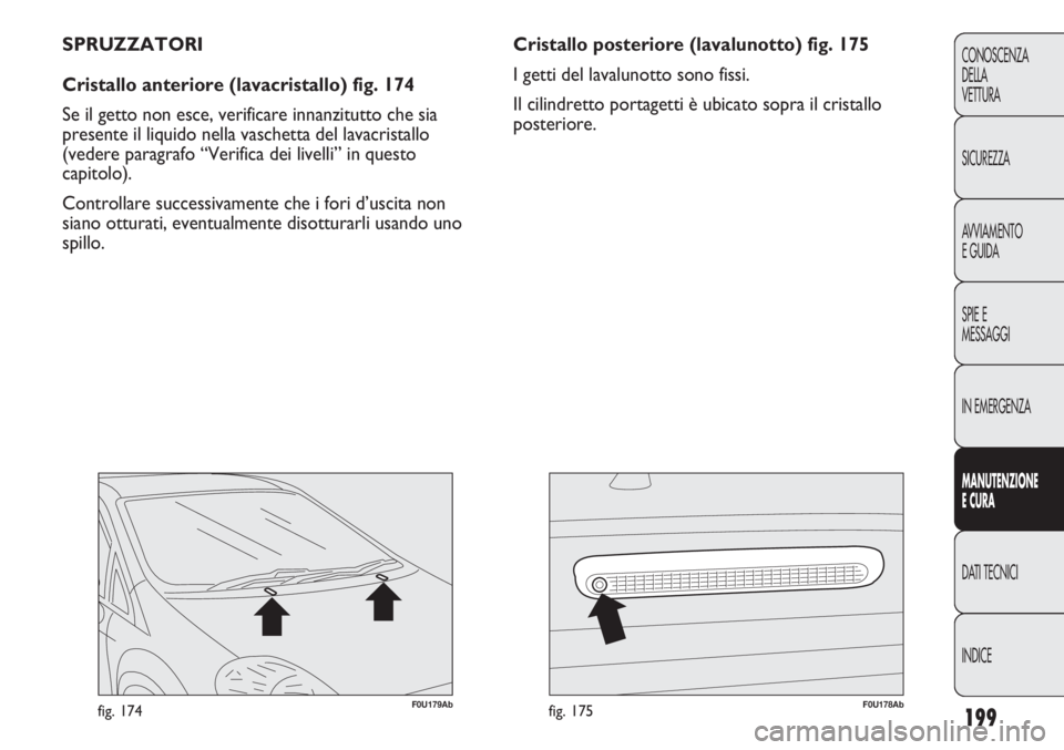 Abarth Punto Evo 2012  Libretto Uso Manutenzione (in Italian) 199
CONOSCENZA
DELLA
VETTURA
SICUREZZA
AVVIAMENTO
E GUIDA
SPIE E
MESSAGGI
IN EMERGENZA
MANUTENZIONE
E CURA
DATI TECNICI
INDICE
F0U179Abfig. 174F0U178Abfig. 175
Cristallo posteriore (lavalunotto) fig. 