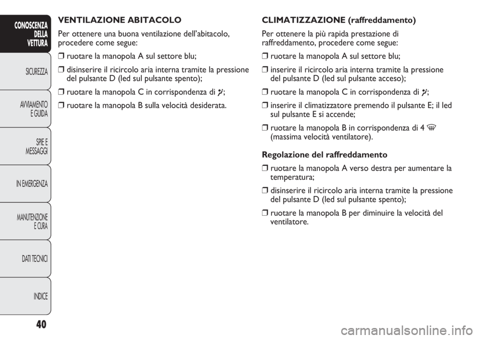 Abarth Punto Evo 2012 Libretto Uso Manutenzione (in Italian) INDICE DATI TECNICI
MANUTENZIONE
E CURA
IN EMERGENZASPIE E
MESSAGGI AVVIAMENTO
E GUIDA SICUREZZA
CONOSCENZA
DELLA
VETTURA
40
VENTILAZIONE ABITACOLO
Per ottenere una buona ventilazione dell’abitacolo Abarth Punto Evo 2012 Libretto Uso Manutenzione (in Italian) INDICE DATI TECNICI
MANUTENZIONE
E CURA
IN EMERGENZASPIE E
MESSAGGI AVVIAMENTO
E GUIDA SICUREZZA
CONOSCENZA
DELLA
VETTURA
40
VENTILAZIONE ABITACOLO
Per ottenere una buona ventilazione dell’abitacolo