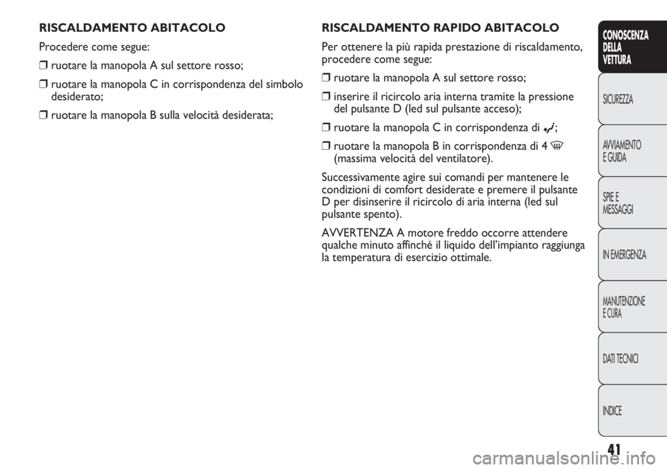 Abarth Punto Evo 2012 Libretto Uso Manutenzione (in Italian) INDICE DATI TECNICI
MANUTENZIONE
E CURA
IN EMERGENZA SPIE E
MESSAGGI AVVIAMENTO
E GUIDA SICUREZZA
CONOSCENZA
DELLA
VETTURA
41
RISCALDAMENTO RAPIDO ABITACOLO
Per ottenere la più rapida prestazione di Abarth Punto Evo 2012 Libretto Uso Manutenzione (in Italian) INDICE DATI TECNICI
MANUTENZIONE
E CURA
IN EMERGENZA SPIE E
MESSAGGI AVVIAMENTO
E GUIDA SICUREZZA
CONOSCENZA
DELLA
VETTURA
41
RISCALDAMENTO RAPIDO ABITACOLO
Per ottenere la più rapida prestazione di