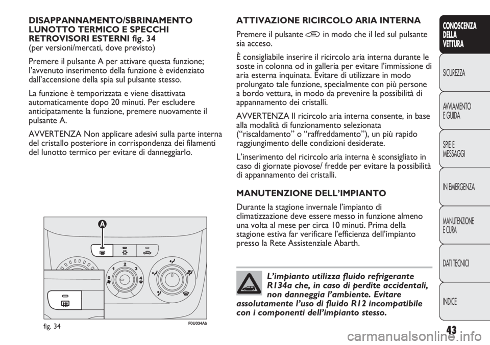 Abarth Punto Evo 2012 Libretto Uso Manutenzione (in Italian) INDICE DATI TECNICI
MANUTENZIONE
E CURA
IN EMERGENZA SPIE E
MESSAGGI AVVIAMENTO
E GUIDA SICUREZZA
CONOSCENZA
DELLA
VETTURA
43
DISAPPANNAMENTO/SBRINAMENTO
LUNOTTO TERMICO E SPECCHI
RETROVISORI ESTERN Abarth Punto Evo 2012 Libretto Uso Manutenzione (in Italian) INDICE DATI TECNICI
MANUTENZIONE
E CURA
IN EMERGENZA SPIE E
MESSAGGI AVVIAMENTO
E GUIDA SICUREZZA
CONOSCENZA
DELLA
VETTURA
43
DISAPPANNAMENTO/SBRINAMENTO
LUNOTTO TERMICO E SPECCHI
RETROVISORI ESTERN