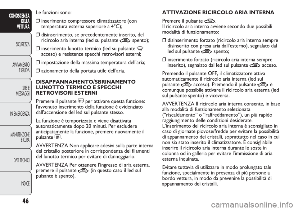 Abarth Punto Evo 2012 Libretto Uso Manutenzione (in Italian) 46
CONOSCENZA
DELLA
VETTURA
SICUREZZA
AVVIAMENTO
E GUIDA
SPIE E
MESSAGGI
IN EMERGENZA
MANUTENZIONE
E CURA
DATI TECNICI
INDICE
Le funzioni sono:
❒inserimento compressore climatizzatore (con
temperatu Abarth Punto Evo 2012 Libretto Uso Manutenzione (in Italian) 46
CONOSCENZA
DELLA
VETTURA
SICUREZZA
AVVIAMENTO
E GUIDA
SPIE E
MESSAGGI
IN EMERGENZA
MANUTENZIONE
E CURA
DATI TECNICI
INDICE
Le funzioni sono:
❒inserimento compressore climatizzatore (con
temperatu