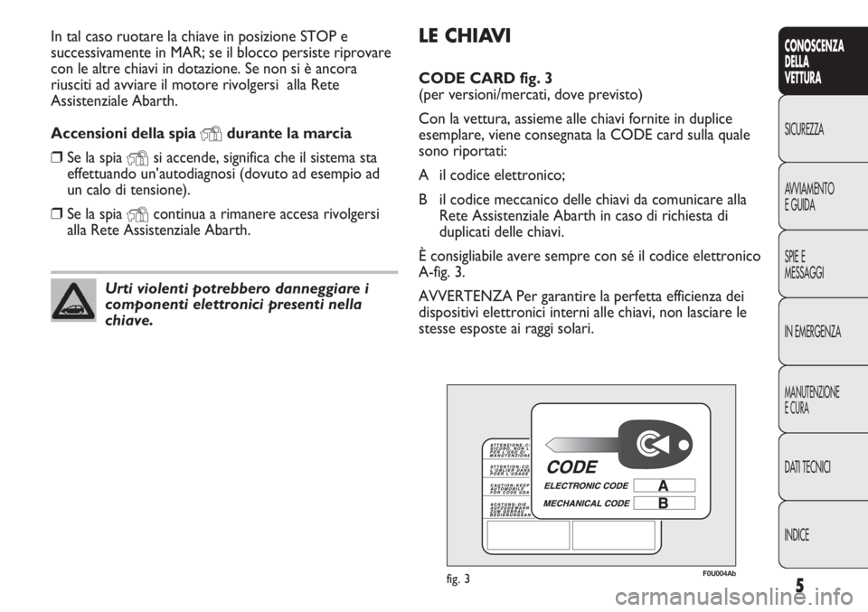 Abarth Punto Evo 2012 Libretto Uso Manutenzione (in Italian) LE CHIAVI
CODE CARD fig. 3
(per versioni/mercati, dove previsto)
Con la vettura, assieme alle chiavi fornite in duplice
esemplare, viene consegnata la CODE card sulla quale
sono riportati:
A il codic Abarth Punto Evo 2012 Libretto Uso Manutenzione (in Italian) LE CHIAVI
CODE CARD fig. 3
(per versioni/mercati, dove previsto)
Con la vettura, assieme alle chiavi fornite in duplice
esemplare, viene consegnata la CODE card sulla quale
sono riportati:
A il codic
