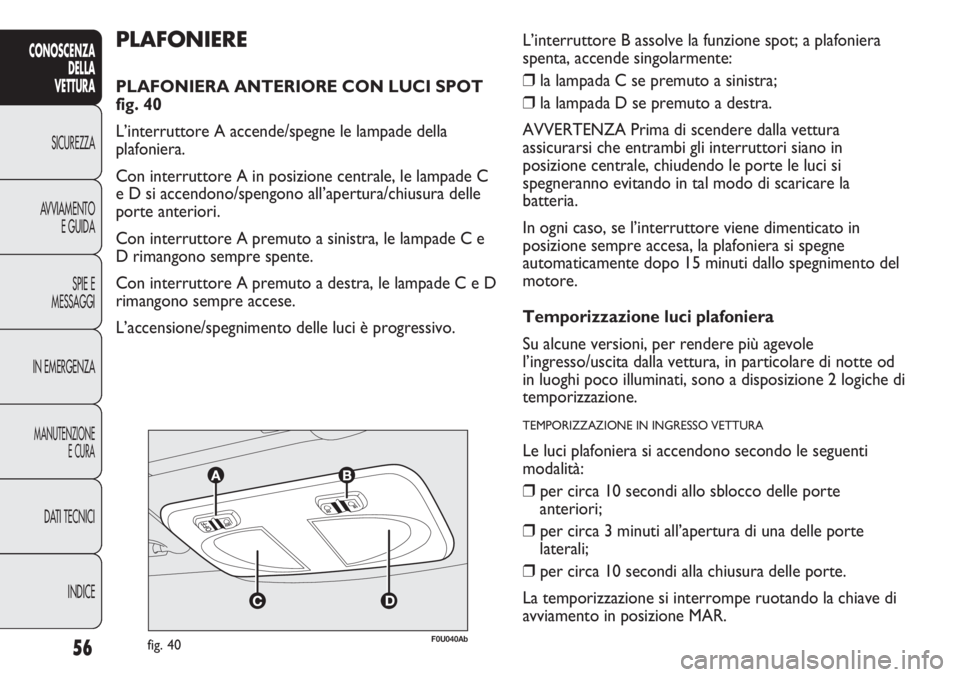 Abarth Punto Evo 2012 Libretto Uso Manutenzione (in Italian) 56
CONOSCENZA
DELLA
VETTURA
SICUREZZA
AVVIAMENTO
E GUIDA
SPIE E
MESSAGGI
IN EMERGENZA
MANUTENZIONE
E CURA
DATI TECNICI
INDICE
F0U040Abfig. 40
PLAFONIERE
PLAFONIERA ANTERIORE CON LUCI SPOT
fig. 40
L Abarth Punto Evo 2012 Libretto Uso Manutenzione (in Italian) 56
CONOSCENZA
DELLA
VETTURA
SICUREZZA
AVVIAMENTO
E GUIDA
SPIE E
MESSAGGI
IN EMERGENZA
MANUTENZIONE
E CURA
DATI TECNICI
INDICE
F0U040Abfig. 40
PLAFONIERE
PLAFONIERA ANTERIORE CON LUCI SPOT
fig. 40
L