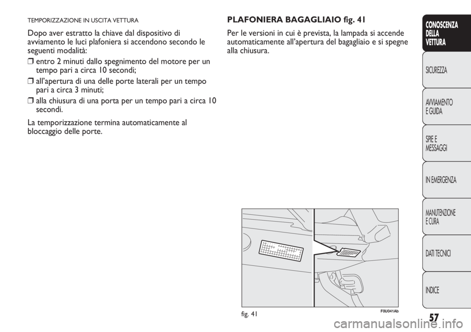 Abarth Punto Evo 2012  Libretto Uso Manutenzione (in Italian) 57
CONOSCENZA
DELLA
VETTURA
SICUREZZA
AVVIAMENTO
E GUIDA
SPIE E
MESSAGGI
IN EMERGENZA
MANUTENZIONE
E CURA
DATI TECNICI
INDICE
TEMPORIZZAZIONE IN USCITA VETTURA
Dopo aver estratto la chiave dal disposi