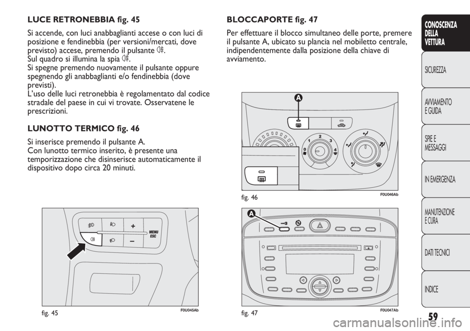 Abarth Punto Evo 2012 Libretto Uso Manutenzione (in Italian) 59
CONOSCENZA
DELLA
VETTURA
SICUREZZA
AVVIAMENTO
E GUIDA
SPIE E
MESSAGGI
IN EMERGENZA
MANUTENZIONE
E CURA
DATI TECNICI
INDICE
F0U046Abfig. 46
F0U045Abfig. 45
BLOCCAPORTE fig. 47
Per effettuare il bloc Abarth Punto Evo 2012 Libretto Uso Manutenzione (in Italian) 59
CONOSCENZA
DELLA
VETTURA
SICUREZZA
AVVIAMENTO
E GUIDA
SPIE E
MESSAGGI
IN EMERGENZA
MANUTENZIONE
E CURA
DATI TECNICI
INDICE
F0U046Abfig. 46
F0U045Abfig. 45
BLOCCAPORTE fig. 47
Per effettuare il bloc
