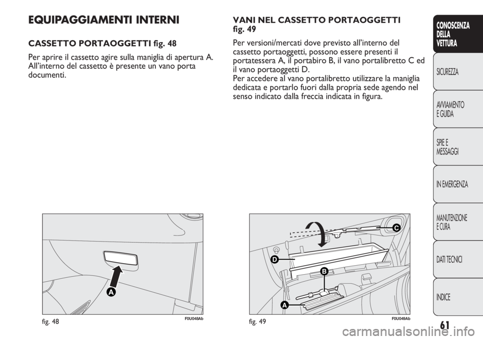 Abarth Punto Evo 2012  Libretto Uso Manutenzione (in Italian) 61
CONOSCENZA
DELLA
VETTURA
SICUREZZA
AVVIAMENTO
E GUIDA
SPIE E
MESSAGGI
IN EMERGENZA
MANUTENZIONE
E CURA
DATI TECNICI
INDICE
F0U048Abfig. 48
C
B
A
D
F0U049Abfig. 49
EQUIPAGGIAMENTI INTERNI
CASSETTO P