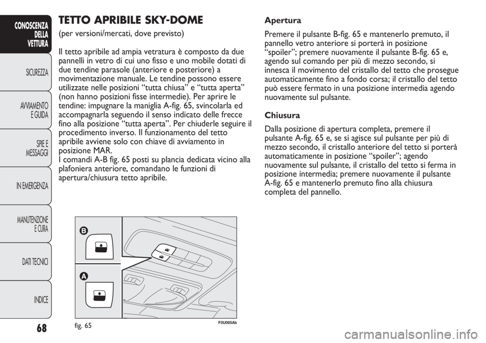 Abarth Punto Evo 2012 Libretto Uso Manutenzione (in Italian) 68
CONOSCENZA
DELLA
VETTURA
SICUREZZA
AVVIAMENTO
E GUIDA
SPIE E
MESSAGGI
IN EMERGENZA
MANUTENZIONE
E CURA
DATI TECNICI
INDICE
F0U065Abfig. 65
TETTO APRIBILE SKY-DOME
(per versioni/mercati, dove previ Abarth Punto Evo 2012 Libretto Uso Manutenzione (in Italian) 68
CONOSCENZA
DELLA
VETTURA
SICUREZZA
AVVIAMENTO
E GUIDA
SPIE E
MESSAGGI
IN EMERGENZA
MANUTENZIONE
E CURA
DATI TECNICI
INDICE
F0U065Abfig. 65
TETTO APRIBILE SKY-DOME
(per versioni/mercati, dove previ
