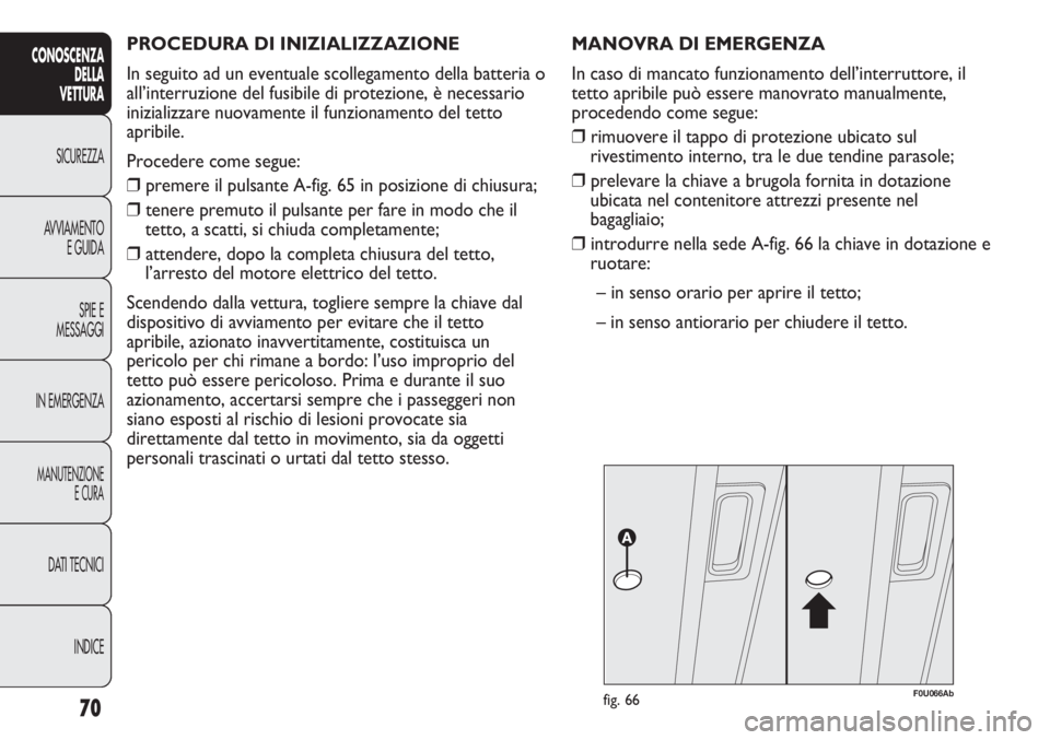 Abarth Punto Evo 2012 Libretto Uso Manutenzione (in Italian) PROCEDURA DI INIZIALIZZAZIONE
In seguito ad un eventuale scollegamento della batteria o
all’interruzione del fusibile di protezione, è necessario
inizializzare nuovamente il funzionamento del tett Abarth Punto Evo 2012 Libretto Uso Manutenzione (in Italian) PROCEDURA DI INIZIALIZZAZIONE
In seguito ad un eventuale scollegamento della batteria o
all’interruzione del fusibile di protezione, è necessario
inizializzare nuovamente il funzionamento del tett
