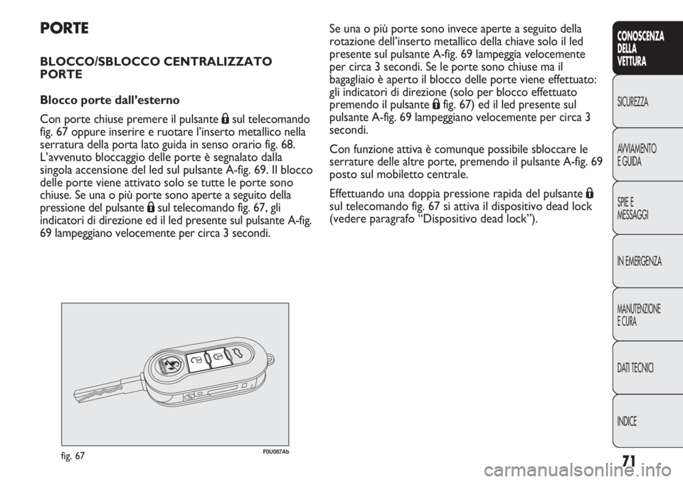 Abarth Punto Evo 2012 Libretto Uso Manutenzione (in Italian) 71
CONOSCENZA
DELLA
VETTURA
SICUREZZA
AVVIAMENTO
E GUIDA
SPIE E
MESSAGGI
IN EMERGENZA
MANUTENZIONE
E CURA
DATI TECNICI
INDICE
PORTE
BLOCCO/SBLOCCO CENTRALIZZATO
PORTE
Blocco porte dall’esterno
Con p Abarth Punto Evo 2012 Libretto Uso Manutenzione (in Italian) 71
CONOSCENZA
DELLA
VETTURA
SICUREZZA
AVVIAMENTO
E GUIDA
SPIE E
MESSAGGI
IN EMERGENZA
MANUTENZIONE
E CURA
DATI TECNICI
INDICE
PORTE
BLOCCO/SBLOCCO CENTRALIZZATO
PORTE
Blocco porte dall’esterno
Con p