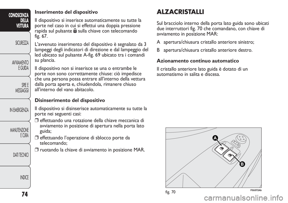 Abarth Punto Evo 2012 Libretto Uso Manutenzione (in Italian) Inserimento del dispositivo
Il dispositivo si inserisce automaticamente su tutte la
porte nel caso in cui si effettui una doppia pressione
rapida sul pulsante Ásulla chiave con telecomando
fig. 67.
Abarth Punto Evo 2012 Libretto Uso Manutenzione (in Italian) Inserimento del dispositivo
Il dispositivo si inserisce automaticamente su tutte la
porte nel caso in cui si effettui una doppia pressione
rapida sul pulsante Ásulla chiave con telecomando
fig. 67.