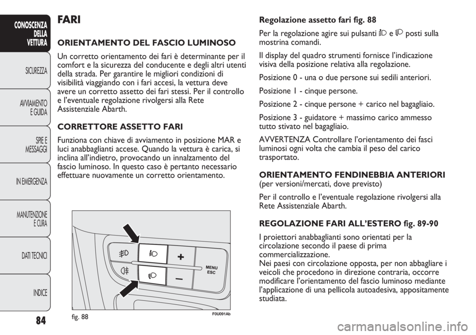 Abarth Punto Evo 2012 Libretto Uso Manutenzione (in Italian) 84
CONOSCENZA
DELLA
VETTURA
SICUREZZA
AVVIAMENTO
E GUIDA
SPIE E
MESSAGGI
IN EMERGENZA
MANUTENZIONE
E CURA
DATI TECNICI
INDICE
F0U091Abfig. 88
Regolazione assetto fari fig. 88
Per la regolazione agire Abarth Punto Evo 2012 Libretto Uso Manutenzione (in Italian) 84
CONOSCENZA
DELLA
VETTURA
SICUREZZA
AVVIAMENTO
E GUIDA
SPIE E
MESSAGGI
IN EMERGENZA
MANUTENZIONE
E CURA
DATI TECNICI
INDICE
F0U091Abfig. 88
Regolazione assetto fari fig. 88
Per la regolazione agire