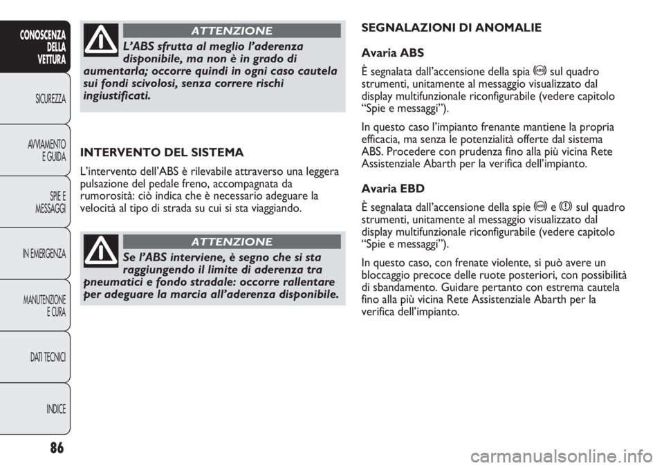 Abarth Punto Evo 2012 Libretto Uso Manutenzione (in Italian) 86
CONOSCENZA
DELLA
VETTURA
SICUREZZA
AVVIAMENTO
E GUIDA
SPIE E
MESSAGGI
IN EMERGENZA
MANUTENZIONE
E CURA
DATI TECNICI
INDICE
INTERVENTO DEL SISTEMA
L’intervento dell’ABS è rilevabile attraverso Abarth Punto Evo 2012 Libretto Uso Manutenzione (in Italian) 86
CONOSCENZA
DELLA
VETTURA
SICUREZZA
AVVIAMENTO
E GUIDA
SPIE E
MESSAGGI
IN EMERGENZA
MANUTENZIONE
E CURA
DATI TECNICI
INDICE
INTERVENTO DEL SISTEMA
L’intervento dell’ABS è rilevabile attraverso