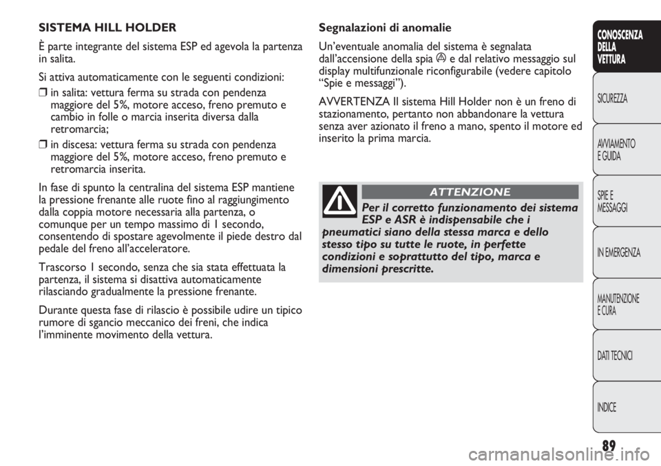 Abarth Punto Evo 2012 Libretto Uso Manutenzione (in Italian) 89
CONOSCENZA
DELLA
VETTURA
SICUREZZA
AVVIAMENTO
E GUIDA
SPIE E
MESSAGGI
IN EMERGENZA
MANUTENZIONE
E CURA
DATI TECNICI
INDICE
SISTEMA HILL HOLDER
È parte integrante del sistema ESP ed agevola la par Abarth Punto Evo 2012 Libretto Uso Manutenzione (in Italian) 89
CONOSCENZA
DELLA
VETTURA
SICUREZZA
AVVIAMENTO
E GUIDA
SPIE E
MESSAGGI
IN EMERGENZA
MANUTENZIONE
E CURA
DATI TECNICI
INDICE
SISTEMA HILL HOLDER
È parte integrante del sistema ESP ed agevola la par