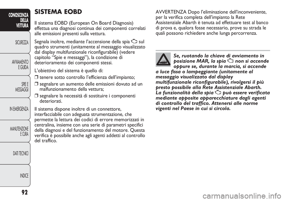 Abarth Punto Evo 2012 Libretto Uso Manutenzione (in Italian) 92
CONOSCENZA
DELLA
VETTURA
SICUREZZA
AVVIAMENTO
E GUIDA
SPIE E
MESSAGGI
IN EMERGENZA
MANUTENZIONE
E CURA
DATI TECNICI
INDICE
SISTEMA EOBD
Il sistema EOBD (European On Board Diagnosis)
effettua una di Abarth Punto Evo 2012 Libretto Uso Manutenzione (in Italian) 92
CONOSCENZA
DELLA
VETTURA
SICUREZZA
AVVIAMENTO
E GUIDA
SPIE E
MESSAGGI
IN EMERGENZA
MANUTENZIONE
E CURA
DATI TECNICI
INDICE
SISTEMA EOBD
Il sistema EOBD (European On Board Diagnosis)
effettua una di