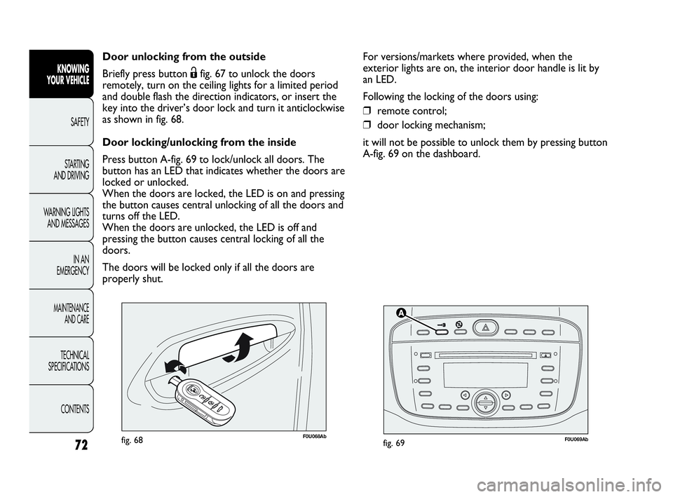 Abarth Punto Evo 2010 Owner handbook (in English) 72
KNOWING
YOUR VEHICLE
SAFETY
STARTING
AND DRIVING
WARNING LIGHTS
AND MESSAGES
IN AN
EMERGENCY
MAINTENANCE
AND CARE
TECHNICAL
SPECIFICATIONS
CONTENTS
F0U069Abfig. 69F0U068Abfig. 68
Door unlocking Abarth Punto Evo 2010 Owner handbook (in English) 72
KNOWING
YOUR VEHICLE
SAFETY
STARTING
AND DRIVING
WARNING LIGHTS
AND MESSAGES
IN AN
EMERGENCY
MAINTENANCE
AND CARE
TECHNICAL
SPECIFICATIONS
CONTENTS
F0U069Abfig. 69F0U068Abfig. 68
Door unlocking