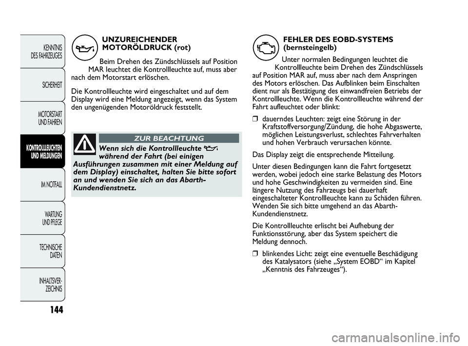 Abarth Punto Evo 2010 Betriebsanleitung (in German) 144
KENNTNIS
DES FAHRZEUGES
SICHERHEIT
MOTORSTART
UND FAHREN
KONTROLLLEUCHTEN
UND MELDUNGEN
IM NOTFALL
WA R T U N G
UND PFLEGE
TECHNISCHE
DATEN
INHALTSVER-
ZEICHNIS
UNZUREICHENDER
MOTORÖLDRUCK ( Abarth Punto Evo 2010 Betriebsanleitung (in German) 144
KENNTNIS
DES FAHRZEUGES
SICHERHEIT
MOTORSTART
UND FAHREN
KONTROLLLEUCHTEN
UND MELDUNGEN
IM NOTFALL
WA R T U N G
UND PFLEGE
TECHNISCHE
DATEN
INHALTSVER-
ZEICHNIS
UNZUREICHENDER
MOTORÖLDRUCK (