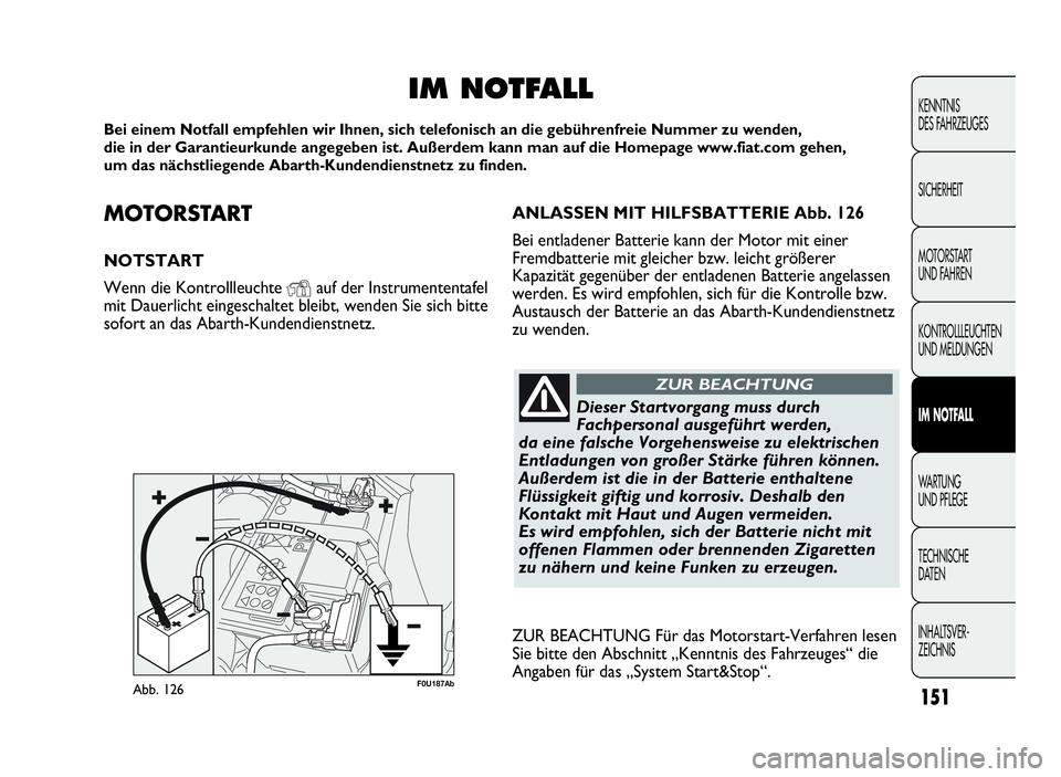 Abarth Punto Evo 2010 Betriebsanleitung (in German) MOTORSTA R T
NOTSTART
Wenn die Kontrollleuchte
Yauf der Instrumententafel
mit Dauerlicht eingeschaltet bleibt, wenden Sie sich bitte
sofort an das Abarth-Kundendienstnetz.
IM NOTFALL
Bei einem Notfall Abarth Punto Evo 2010 Betriebsanleitung (in German) MOTORSTA R T
NOTSTART
Wenn die Kontrollleuchte
Yauf der Instrumententafel
mit Dauerlicht eingeschaltet bleibt, wenden Sie sich bitte
sofort an das Abarth-Kundendienstnetz.
IM NOTFALL
Bei einem Notfall