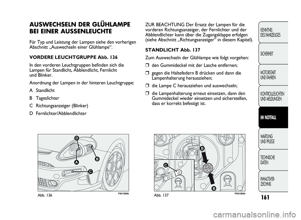 Abarth Punto Evo 2010 Betriebsanleitung (in German) F0U138AbAbb. 136F0U139AbAbb. 137
ZUR BEACHTUNG Der Ersatz der Lampen für die
vorderen Richtungsanzeiger, der Fernlichter und der
Abblendlichter kann über die Zugangsklappe erfolgen
(siehe Abschnitt Abarth Punto Evo 2010 Betriebsanleitung (in German) F0U138AbAbb. 136F0U139AbAbb. 137
ZUR BEACHTUNG Der Ersatz der Lampen für die
vorderen Richtungsanzeiger, der Fernlichter und der
Abblendlichter kann über die Zugangsklappe erfolgen
(siehe Abschnitt