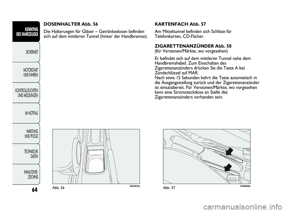 Abarth Punto Evo 2010  Betriebsanleitung (in German) 64
KENNTNIS 
DES FAHRZEUGES
SICHERHEIT
MOTORSTART 
UND FAHREN
KONTROLLLEUCHTEN
UND MELDUNGEN
IM NOTFALL
WA R T U N G  
UND PFLEGE
TECHNISCHE 
DATEN
INHALTSVER-
ZEICHNIS 
F0U057AbAbb. 56
DOSENHALTER Ab