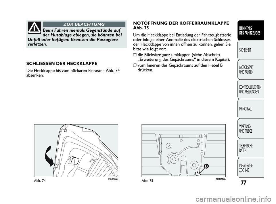 Abarth Punto Evo 2010  Betriebsanleitung (in German) 77
KENNTNIS 
DES FAHRZEUGES
SICHERHEIT
MOTORSTART 
UND FAHREN
KONTROLLLEUCHTEN
UND MELDUNGEN
IM NOTFALL
WA R T U N G  
UND PFLEGE
TECHNISCHE 
DATEN
INHALTSVER-
ZEICHNIS 
Beim Fahren niemals Gegenstän