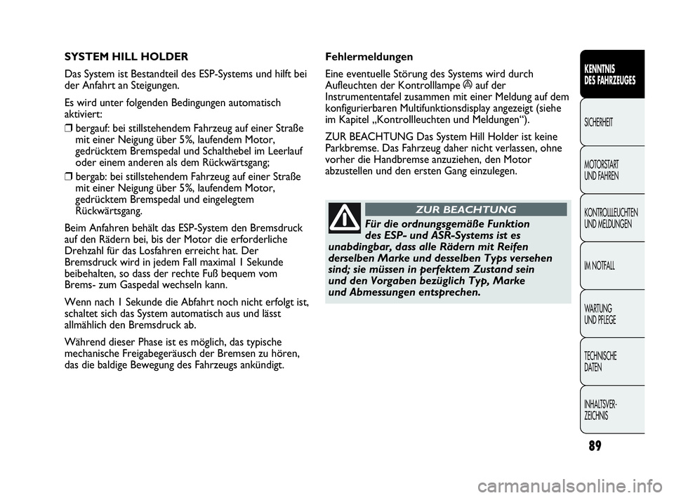 Abarth Punto Evo 2010 Betriebsanleitung (in German) 89
KENNTNIS
DES FAHRZEUGES
SICHERHEIT
MOTORSTART
UND FAHREN
KONTROLLLEUCHTEN
UND MELDUNGEN
IM NOTFALL
WA R T U N G
UND PFLEGE
TECHNISCHE
DATEN
INHALTSVER-
ZEICHNIS
SYSTEM HILL HOLDER
Das System Abarth Punto Evo 2010 Betriebsanleitung (in German) 89
KENNTNIS
DES FAHRZEUGES
SICHERHEIT
MOTORSTART
UND FAHREN
KONTROLLLEUCHTEN
UND MELDUNGEN
IM NOTFALL
WA R T U N G
UND PFLEGE
TECHNISCHE
DATEN
INHALTSVER-
ZEICHNIS
SYSTEM HILL HOLDER
Das System