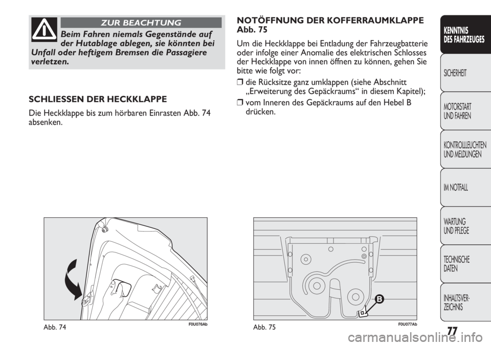 Abarth Punto Evo 2011  Betriebsanleitung (in German) 77
KENNTNIS
DES FAHRZEUGES
SICHERHEIT
MOTORSTART 
UND FAHREN
KONTROLLLEUCHTEN
UND MELDUNGEN
IM NOTFALL
WA R T U N G  
UND PFLEGE
TECHNISCHE
DATEN
INHALTSVER-
ZEICHNIS
Beim Fahren niemals Gegenstände 