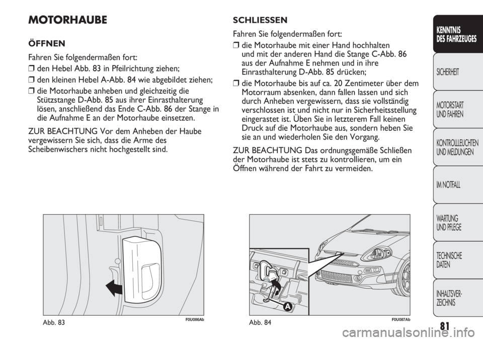 Abarth Punto Evo 2011  Betriebsanleitung (in German) 81
KENNTNIS
DES FAHRZEUGES
SICHERHEIT
MOTORSTART 
UND FAHREN
KONTROLLLEUCHTEN
UND MELDUNGEN
IM NOTFALL
WA R T U N G  
UND PFLEGE
TECHNISCHE
DATEN
INHALTSVER-
ZEICHNIS
F0U086AbAbb. 83
MOTORHAUBE
ÖFFNE