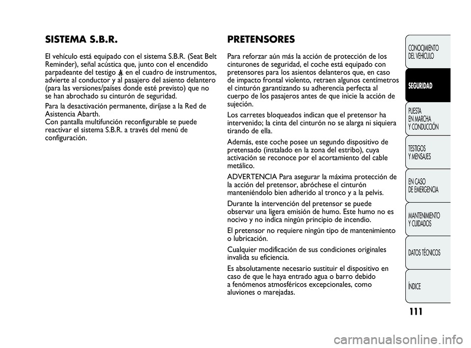 Abarth Punto Evo 2010  Manual de Empleo y Cuidado (in Spanish) 111
PRETENSORES 
Para reforzar aún más la acción de protección de los
cinturones de seguridad, el coche está equipado con
pretensores para los asientos delanteros que, en caso
de impacto frontal 