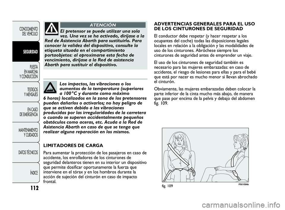 Abarth Punto Evo 2010  Manual de Empleo y Cuidado (in Spanish) 112
CONOCIMIENTO 
DEL VEHÍCULO
SEGURIDAD
PUESTA 
EN MARCHA 
Y CONDUCCIÓN
TESTIGOS 
Y MENSAJES
EN CASO 
DE EMERGENCIA
MANTENIMIENTO 
Y CUIDADOS
DATOS TÉCNICOS
ÍNDICE
El pretensor se puede utilizar 