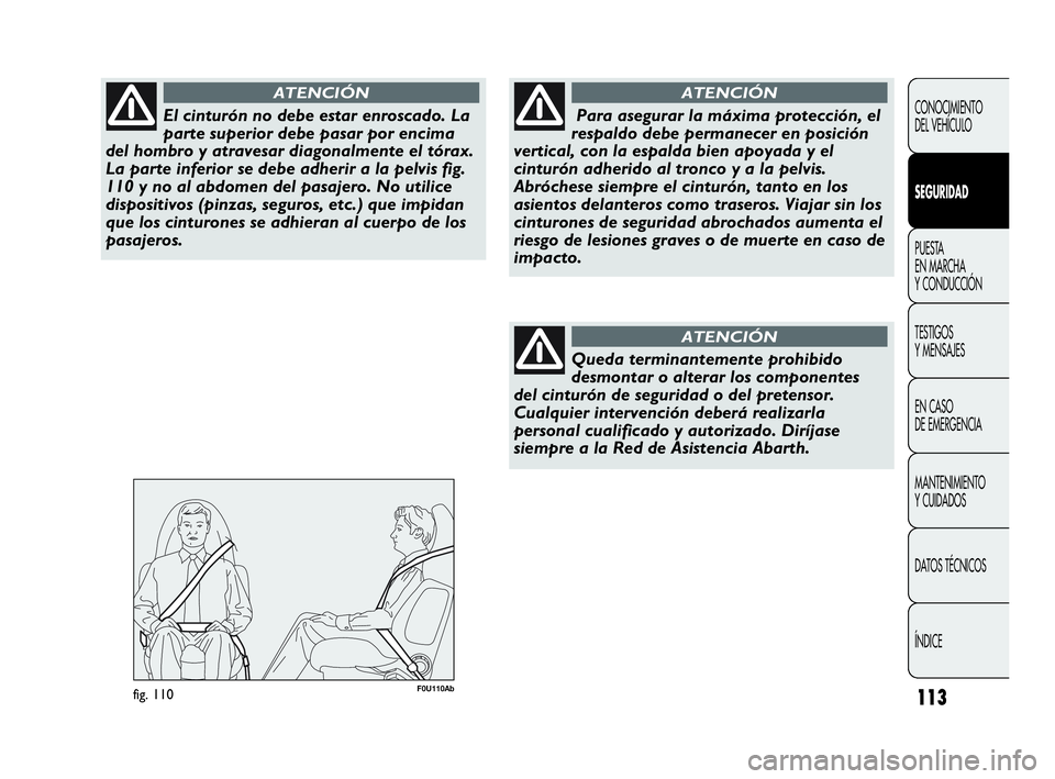 Abarth Punto Evo 2010  Manual de Empleo y Cuidado (in Spanish) 113
CONOCIMIENTO 
DEL VEHÍCULO
SEGURIDAD
PUESTA 
EN MARCHA 
Y CONDUCCIÓN
TESTIGOS 
Y MENSAJES
EN CASO 
DE EMERGENCIA
MANTENIMIENTO 
Y CUIDADOS
DATOS TÉCNICOS
ÍNDICE
El cinturón no debe estar enro