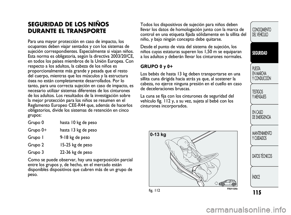 Abarth Punto Evo 2010  Manual de Empleo y Cuidado (in Spanish) 115
CONOCIMIENTO 
DEL VEHÍCULO
SEGURIDAD
PUESTA 
EN MARCHA 
Y CONDUCCIÓN
TESTIGOS 
Y MENSAJES
EN CASO 
DE EMERGENCIA
MANTENIMIENTO 
Y CUIDADOS
DATOS TÉCNICOS
ÍNDICE
F0U112Abfig. 112
Todos los disp