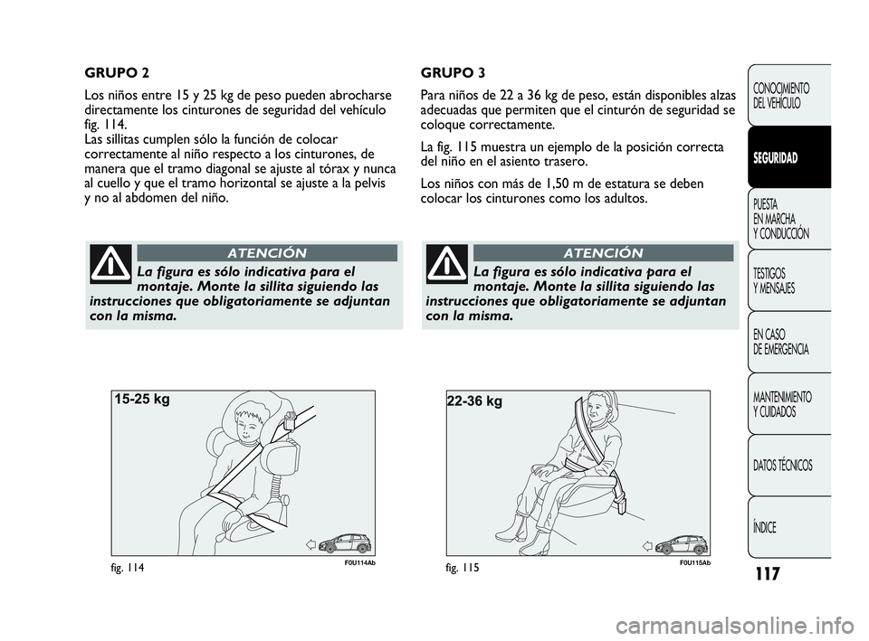 Abarth Punto Evo 2010  Manual de Empleo y Cuidado (in Spanish) 117
CONOCIMIENTO 
DEL VEHÍCULO
SEGURIDAD
PUESTA 
EN MARCHA 
Y CONDUCCIÓN
TESTIGOS 
Y MENSAJES
EN CASO 
DE EMERGENCIA
MANTENIMIENTO 
Y CUIDADOS
DATOS TÉCNICOS
ÍNDICE
F0U115Abfig. 115
La figura es s