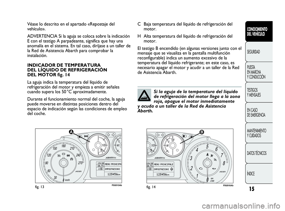 Abarth Punto Evo 2010 Manual de Empleo y Cuidado (in Spanish) 15
CONOCIMIENTO
DEL VEHÍCULO
SEGURIDAD
PUESTA
EN MARCHA
Y CONDUCCIÓN
TESTIGOS
Y MENSAJES
EN CASO
DE EMERGENCIA
MANTENIMIENTO
Y CUIDADOS
DATOS TÉCNICOS
ÍNDICE
F0U015Abfig. 13F0U016Abfig. 14
C Abarth Punto Evo 2010 Manual de Empleo y Cuidado (in Spanish) 15
CONOCIMIENTO
DEL VEHÍCULO
SEGURIDAD
PUESTA
EN MARCHA
Y CONDUCCIÓN
TESTIGOS
Y MENSAJES
EN CASO
DE EMERGENCIA
MANTENIMIENTO
Y CUIDADOS
DATOS TÉCNICOS
ÍNDICE
F0U015Abfig. 13F0U016Abfig. 14
C