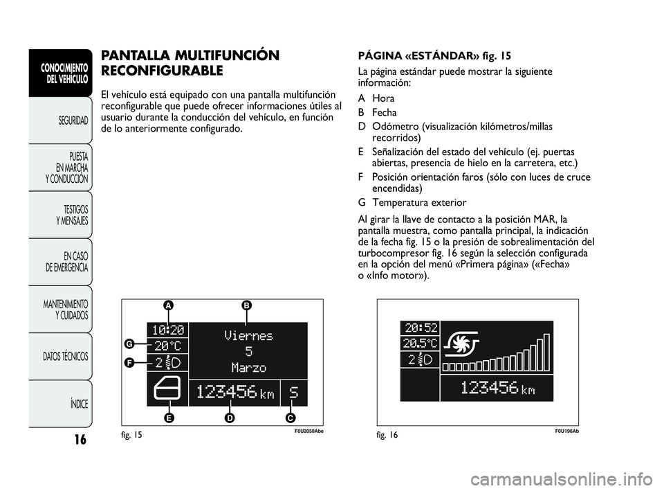 Abarth Punto Evo 2010 Manual de Empleo y Cuidado (in Spanish) 16
CONOCIMIENTO
DEL VEHÍCULO
SEGURIDAD
PUESTA
EN MARCHA
Y CONDUCCIÓN
TESTIGOS
Y MENSAJES
EN CASO
DE EMERGENCIA
MANTENIMIENTO
Y CUIDADOS
DATOS TÉCNICOS
ÍNDICE
fig. 15F0U2050Abe
PANTALLA MULTI Abarth Punto Evo 2010 Manual de Empleo y Cuidado (in Spanish) 16
CONOCIMIENTO
DEL VEHÍCULO
SEGURIDAD
PUESTA
EN MARCHA
Y CONDUCCIÓN
TESTIGOS
Y MENSAJES
EN CASO
DE EMERGENCIA
MANTENIMIENTO
Y CUIDADOS
DATOS TÉCNICOS
ÍNDICE
fig. 15F0U2050Abe
PANTALLA MULTI