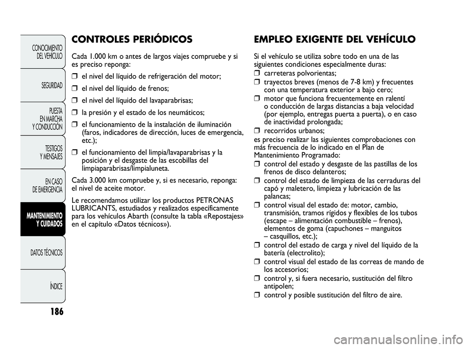 Abarth Punto Evo 2010  Manual de Empleo y Cuidado (in Spanish) 186
EMPLEO EXIGENTE DEL VEHÍCULO
Si el vehículo se utiliza sobre todo en una de las
siguientes condiciones especialmente duras:
❒carreteras polvorientas;
❒trayectos breves (menos de 7-8 km) y fr