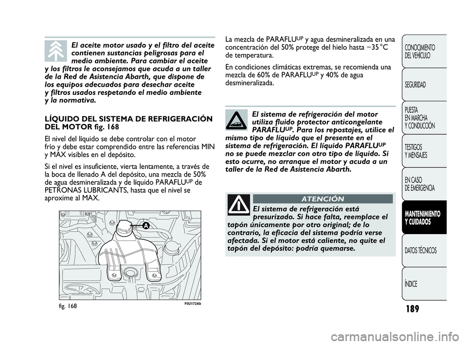 Abarth Punto Evo 2010  Manual de Empleo y Cuidado (in Spanish) 189
CONOCIMIENTO 
DEL VEHÍCULO
SEGURIDAD
PUESTA 
EN MARCHA 
Y CONDUCCIÓN
TESTIGOS 
Y MENSAJES
EN CASO 
DE EMERGENCIA
MANTENIMIENTO 
Y CUIDADOS
DATOS TÉCNICOS
ÍNDICE
F0U172Abfig. 168
LÍQUIDO DEL S
