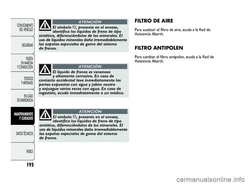 Abarth Punto Evo 2010  Manual de Empleo y Cuidado (in Spanish) 192
CONOCIMIENTO 
DEL VEHÍCULO
SEGURIDAD
PUESTA 
EN MARCHA 
Y CONDUCCIÓN
TESTIGOS 
Y MENSAJES
EN CASO 
DE EMERGENCIA
MANTENIMIENTO 
Y CUIDADOS
DATOS TÉCNICOS
ÍNDICE
FILTRO DE AIRE
Para sustituir e