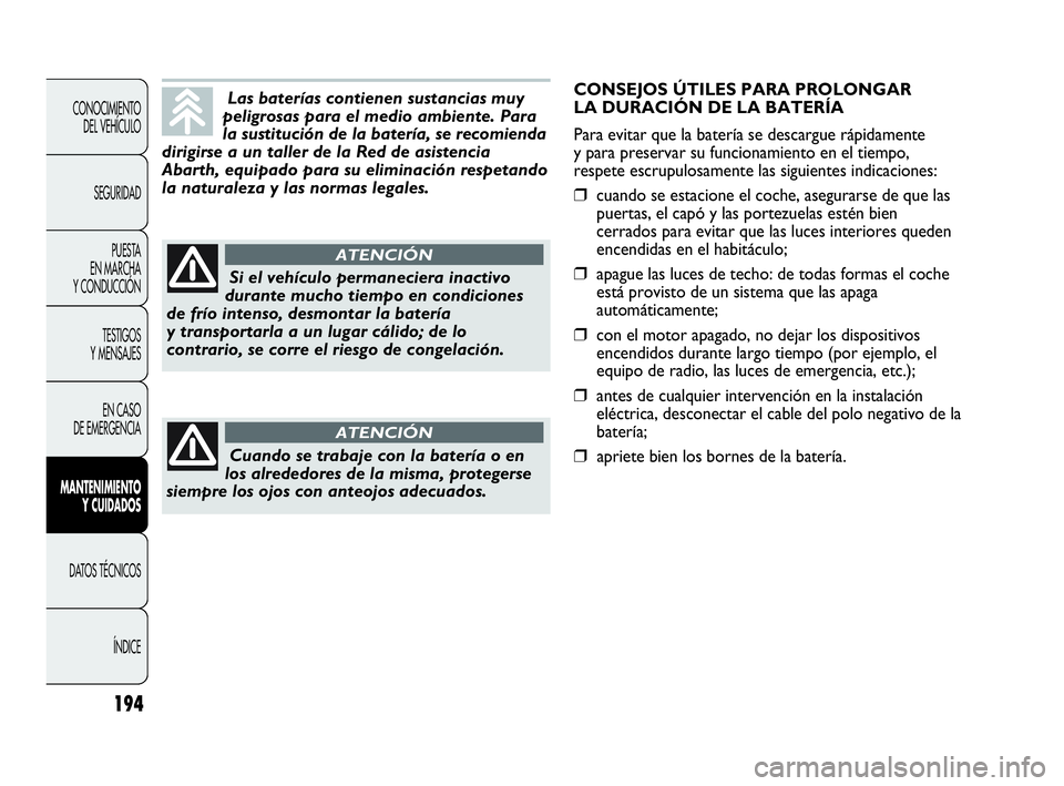 Abarth Punto Evo 2010  Manual de Empleo y Cuidado (in Spanish) 194
CONOCIMIENTO 
DEL VEHÍCULO
SEGURIDAD
PUESTA 
EN MARCHA 
Y CONDUCCIÓN
TESTIGOS 
Y MENSAJES
EN CASO 
DE EMERGENCIA
MANTENIMIENTO 
Y CUIDADOS
DATOS TÉCNICOS
ÍNDICE
Las baterías contienen sustanc