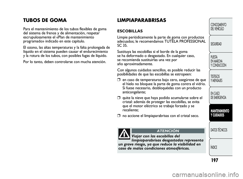 Abarth Punto Evo 2010  Manual de Empleo y Cuidado (in Spanish) 197
TUBOS DE GOMA
Para el mantenimiento de los tubos flexibles de goma
del sistema de frenos y de alimentación, respetar
escrupulosamente el «Plan de mantenimiento
programado» indicado en este cap