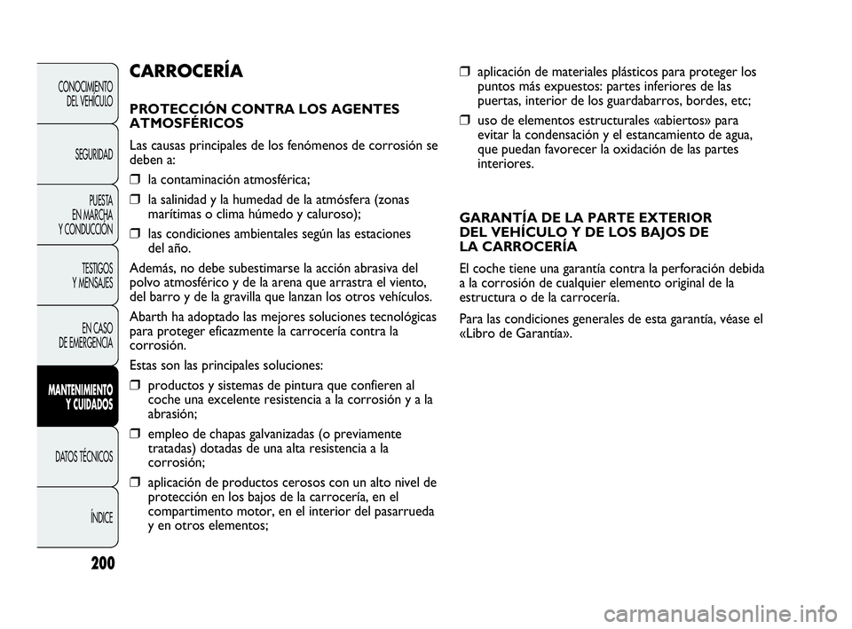 Abarth Punto Evo 2010  Manual de Empleo y Cuidado (in Spanish) 200
❒aplicación de materiales plásticos para proteger los
puntos más expuestos: partes inferiores de las
puertas, interior de los guardabarros, bordes, etc;
❒uso de elementos estructurales «ab
