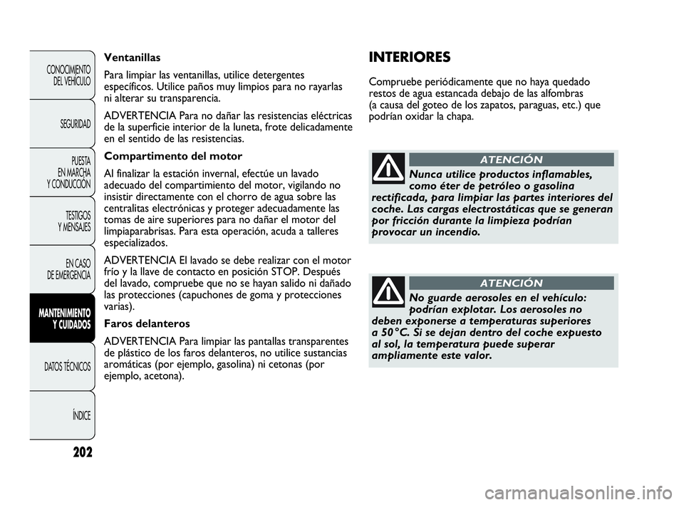 Abarth Punto Evo 2010  Manual de Empleo y Cuidado (in Spanish) 202
CONOCIMIENTO 
DEL VEHÍCULO
SEGURIDAD
PUESTA 
EN MARCHA 
Y CONDUCCIÓN
TESTIGOS 
Y MENSAJES
EN CASO 
DE EMERGENCIA
MANTENIMIENTO 
Y CUIDADOS
DATOS TÉCNICOS
ÍNDICE
INTERIORES
Compruebe periódica