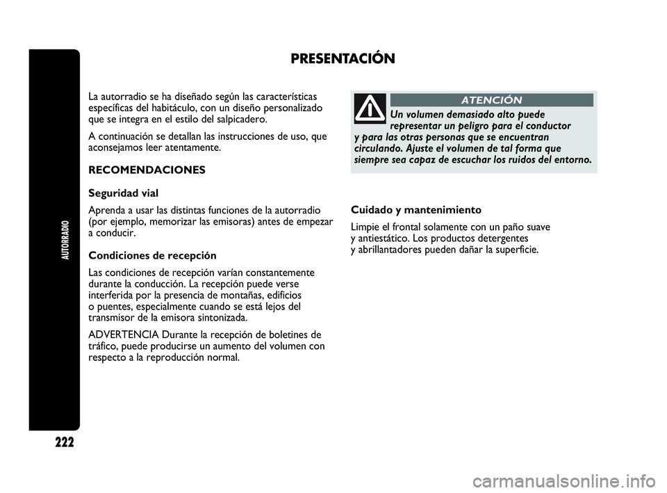 Abarth Punto Evo 2010  Manual de Empleo y Cuidado (in Spanish) Cuidado y mantenimiento
Limpie el frontal solamente con un paño suave
y antiestático. Los productos detergentes
y abrillantadores pueden dañar la superficie.
PRESENTACIÓN
La autorradio se ha dise
