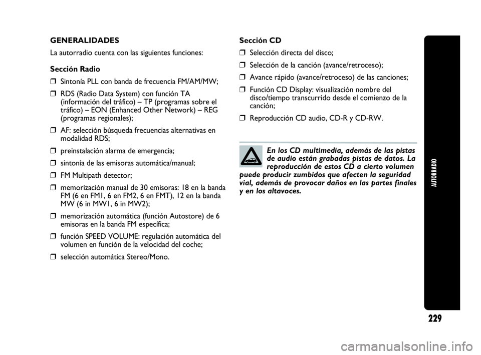 Abarth Punto Evo 2010  Manual de Empleo y Cuidado (in Spanish) AUTORRADIO
229
GENERALIDADES
La autorradio cuenta con las siguientes funciones:
Sección Radio
❒Sintonía PLL con banda de frecuencia FM/AM/MW;
❒RDS (Radio Data System) con función TA
(informaci
