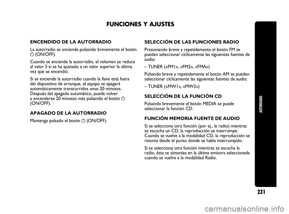 Abarth Punto Evo 2010  Manual de Empleo y Cuidado (in Spanish) AUTORRADIO
231
ENCENDIDO DE LA AUTORRADIO
La autorradio se enciende pulsando brevemente el botón
g(ON/OFF).
Cuando se enciende la autorradio, el volumen se reduce
al valor 5 si se ha ajustado a un va