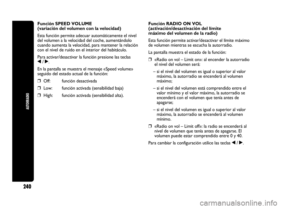 Abarth Punto Evo 2010  Manual de Empleo y Cuidado (in Spanish) 240
AUTORRADIO
Función SPEED VOLUME
(variación del volumen con la velocidad) 
Esta función permite adecuar automáticamente el nivel
del volumen a la velocidad del coche, aumentándolo
cuando aumen
