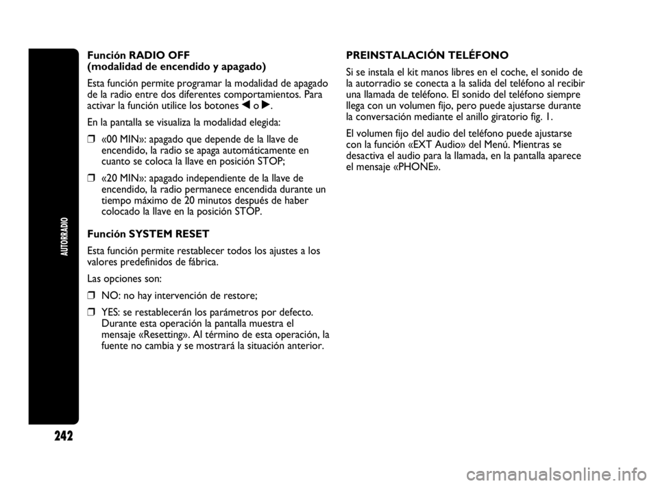 Abarth Punto Evo 2010  Manual de Empleo y Cuidado (in Spanish) 242
AUTORRADIO
Función RADIO OFF 
(modalidad de encendido y apagado)
Esta función permite programar la modalidad de apagado
de la radio entre dos diferentes comportamientos. Para
activar la función