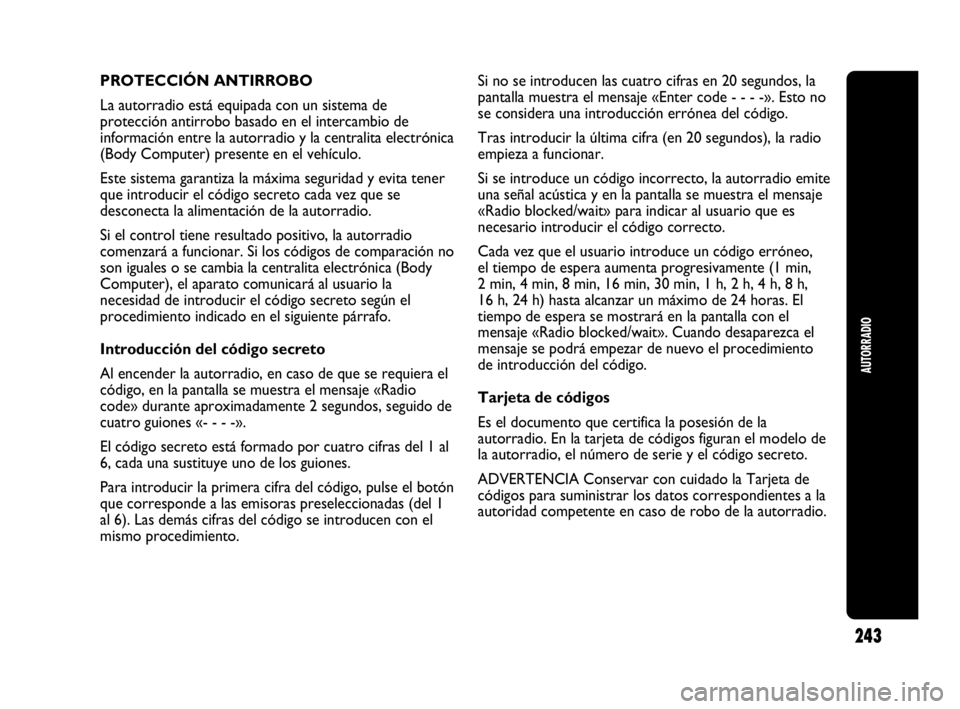 Abarth Punto Evo 2010  Manual de Empleo y Cuidado (in Spanish) 243
AUTORRADIO
PROTECCIÓN ANTIRROBO
La autorradio está equipada con un sistema de
protección antirrobo basado en el intercambio de
información entre la autorradio y la centralita electrónica
(Bod
